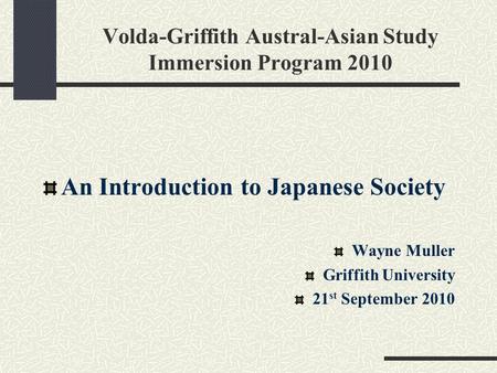Volda-Griffith Austral-Asian Study Immersion Program 2010 An Introduction to Japanese Society Wayne Muller Griffith University 21 st September 2010.