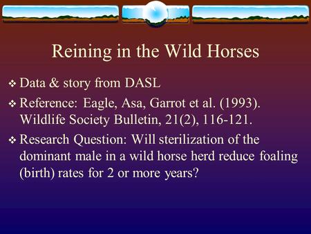 Reining in the Wild Horses  Data & story from DASL  Reference: Eagle, Asa, Garrot et al. (1993). Wildlife Society Bulletin, 21(2), 116-121.  Research.