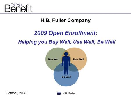 H.B. Fuller Company 2009 Open Enrollment: Helping you Buy Well, Use Well, Be Well October, 2008.