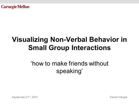 September 21 st, 2001Darren Gergle Visualizing Non-Verbal Behavior in Small Group Interactions ‘how to make friends without speaking’
