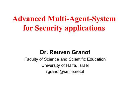 Advanced Multi-Agent-System for Security applications Dr. Reuven Granot Faculty of Science and Scientific Education University of Haifa, Israel