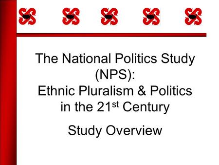 The National Politics Study (NPS): Ethnic Pluralism & Politics in the 21 st Century Study Overview.