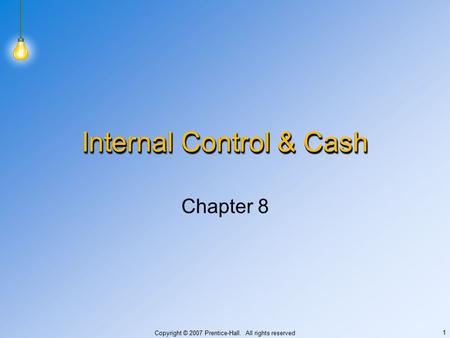 Copyright © 2007 Prentice-Hall. All rights reserved 1 Internal Control & Cash Chapter 8.