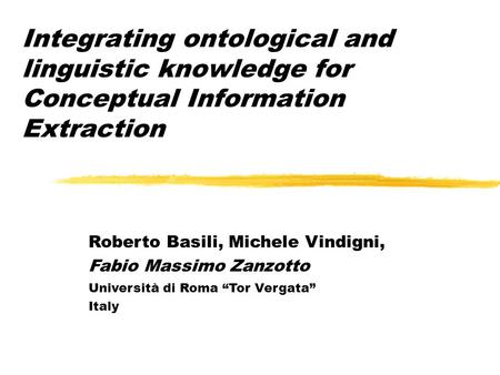 Integrating ontological and linguistic knowledge for Conceptual Information Extraction Roberto Basili, Michele Vindigni, Fabio Massimo Zanzotto Università.
