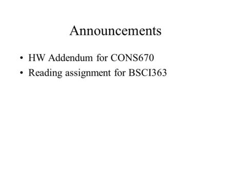 Announcements HW Addendum for CONS670 Reading assignment for BSCI363.