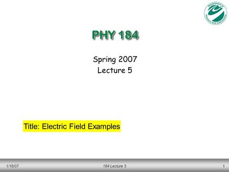 1/16/07184 Lecture 51 PHY 184 Spring 2007 Lecture 5 Title: Electric Field Examples.