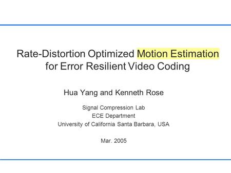 Rate-Distortion Optimized Motion Estimation for Error Resilient Video Coding Hua Yang and Kenneth Rose Signal Compression Lab ECE Department University.