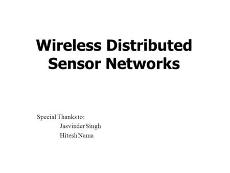 Wireless Distributed Sensor Networks Special Thanks to: Jasvinder Singh Hitesh Nama.