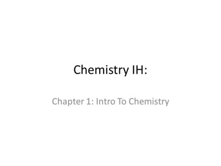 Chemistry IH: Chapter 1: Intro To Chemistry. What is Chemistry? The Study of “stuff” Stuff = “Matter”