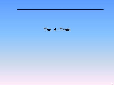 The A-Train 1. Presentation Schedule 11/25 (Tuesday): Clouds and Climate Nick Mangieri-- Noctilucent clouds using CloudSat (15-minutes) Allison Marquardt--The.