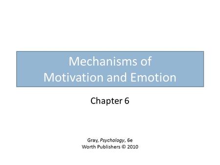 Mechanisms of Motivation and Emotion Chapter 6 Gray, Psychology, 6e Worth Publishers © 2010.