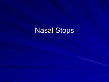 Nasal Stops. Nasals Distinct vocal tract configuration Pharyngeal cavity Oral cavity (closed) Nasal cavity (open)