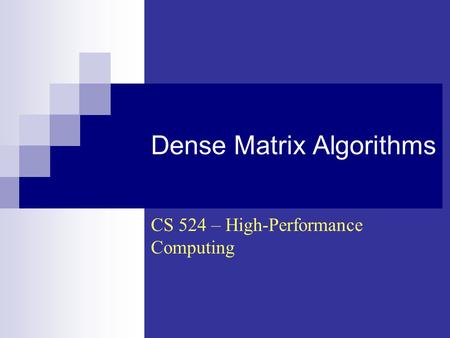 Dense Matrix Algorithms CS 524 – High-Performance Computing.