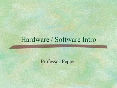 Hardware / Software Intro Professor Pepper. Major Objectives §Hardware vs Software §Operating System vs Application Software §Basic measures §Familiar.