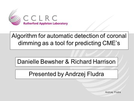 Andrzej Fludra Algorithm for automatic detection of coronal dimming as a tool for predicting CME’s Danielle Bewsher & Richard Harrison Presented by Andrzej.