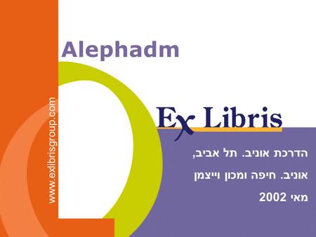 Alephadm www.exlibrisgroup.com הדרכת אוניב. תל אביב, אוניב. חיפה ומכון וייצמן מאי 2002.