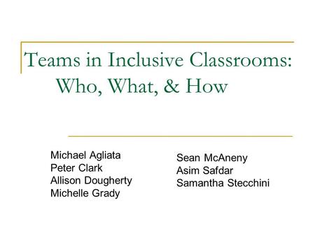 Teams in Inclusive Classrooms: Who, What, & How Michael Agliata Peter Clark Allison Dougherty Michelle Grady Sean McAneny Asim Safdar Samantha Stecchini.