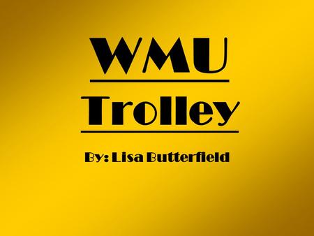 WMU Trolley By: Lisa Butterfield In the beginning… Western Michigan University was started on Prospect Hill, overlooking the city of Kalamazoo. A set.