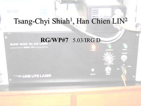 Tsang-Chyi Shiah 1, Han Chien LIN 2 RG/WP#7 5.03/IRG D.
