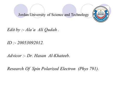 Edit by :- Ala’a Ali Qudah. ID :- 20053092012. Advicor :- Dr. Hasan Al-Khateeb. Research Of Spin Polarized Electron (Phys 791). Jordan University of Science.