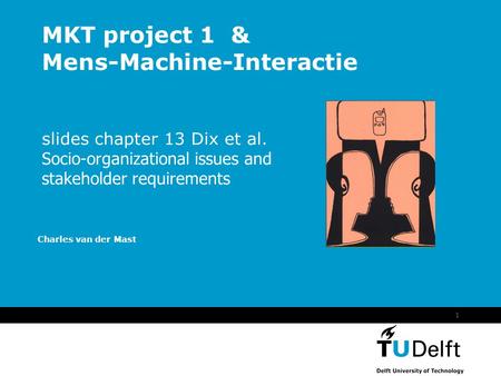 Vermelding onderdeel organisatie 1 MKT project 1 & Mens-Machine-Interactie slides chapter 13 Dix et al. Socio-organizational issues and stakeholder requirements.