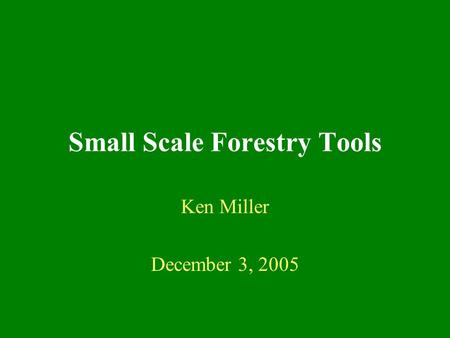 Small Scale Forestry Tools Ken Miller December 3, 2005.