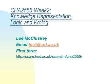 CHA2555 Week2: Knowledge Representation, Logic and Prolog Lee McCluskey  First term: