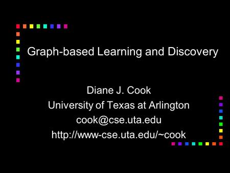 Graph-based Learning and Discovery Diane J. Cook University of Texas at Arlington