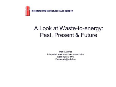 A Look at Waste-to-energy: Past, Present & Future Maria Zannes Integrated waste services association Washington, D.C. Integrated Waste.