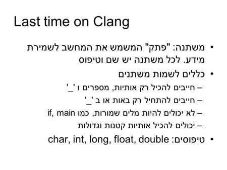 Last time on Clang משתנה: פתק המשמש את המחשב לשמירת מידע. לכל משתנה יש שם וטיפוס כללים לשמות משתנים –חייבים להכיל רק אותיות, מספרים ו '_' –חייבים להתחיל.