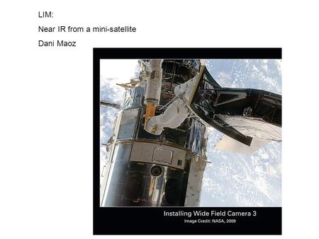 LIM: Near IR from a mini-satellite Dani Maoz. HST WFC3 IR channel: 1k x 1k HgCdTe detector, QE 80% 18 micron pixels (0.13”/pix), ~2’x2’ FOV Detector.