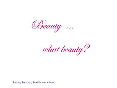 Beauty … what beauty? Beauty Seminar, 3/16/04 – Al Albano.