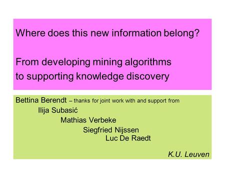 Where does this new information belong? From developing mining algorithms to supporting knowledge discovery Bettina Berendt – thanks for joint work with.