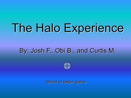 The Halo Experience By: Josh F., Obi B., and Curtis M. Shoot to begin game.