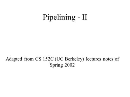 Pipelining - II Adapted from CS 152C (UC Berkeley) lectures notes of Spring 2002.