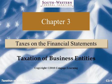 Taxation of Business Entities C3-1 Chapter 3 Taxes on the Financial Statements Copyright ©2010 Cengage Learning Taxation of Business Entities.