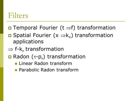 Filters  Temporal Fourier (t f) transformation  Spatial Fourier (x k x ) transformation applications  f-k x transformation  Radon (-p x ) transformation.