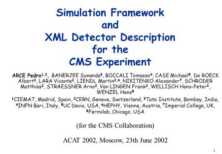 ACAT ’02 CMS GEANT4 Sim. & Detector Desc. Pedro Arce(CERN/CIEMAT) 1 Simulation Framework and XML Detector Description for the CMS Experiment ARCE Pedro.