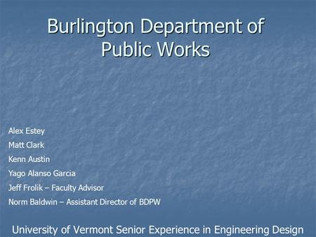 Burlington Department of Public Works University of Vermont Senior Experience in Engineering Design Alex Estey Matt Clark Kenn Austin Yago Alanso Garcia.