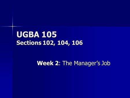UGBA 105 Sections 102, 104, 106 Week 2: The Manager’s Job.