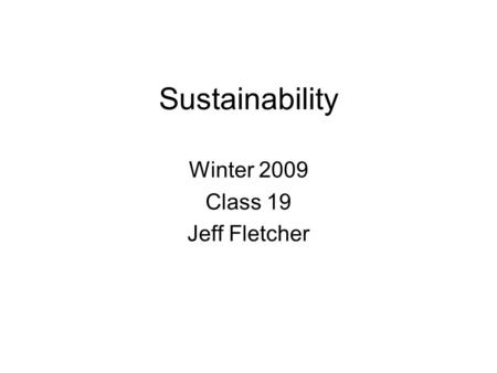 Sustainability Winter 2009 Class 19 Jeff Fletcher.
