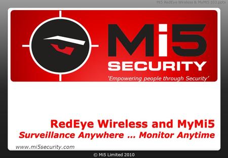 © Mi5 Limited 2010 RedEye Wireless and MyMi5 Surveillance Anywhere … Monitor Anytime ‘Empowering people through Security’ www.mi5security.com Mi5 RedEye.