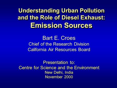 Understanding Urban Pollution and the Role of Diesel Exhaust: Emission Sources Bart E. Croes Chief of the Research Division California Air Resources Board.