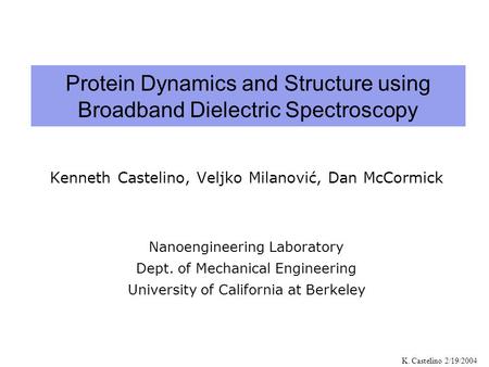 K. Castelino 2/19/2004 Protein Dynamics and Structure using Broadband Dielectric Spectroscopy Kenneth Castelino, Veljko Milanović, Dan McCormick Nanoengineering.