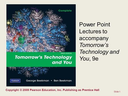 Slide 1 Copyright © 2009 Pearson Education, Inc. Publishing as Prentice Hall Power Point Lectures to accompany Tomorrow’s Technology and You, 9e.