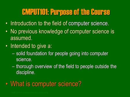 CMPUT101 Introduction to Computing1 CMPUT101: Purpose of the Course Introduction to the field of computer science.Introduction to the field of computer.