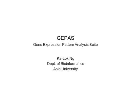 GEPAS Gene Expression Pattern Analysis Suite Ka-Lok Ng Dept. of Bioinformatics Asia University.