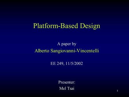 1 Platform-Based Design A paper by Alberto Sangiovanni-Vincentelli EE 249, 11/5/2002 Presenter: Mel Tsai.