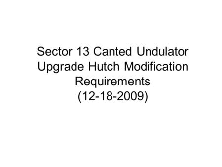 Sector 13 Canted Undulator Upgrade Hutch Modification Requirements (12-18-2009)