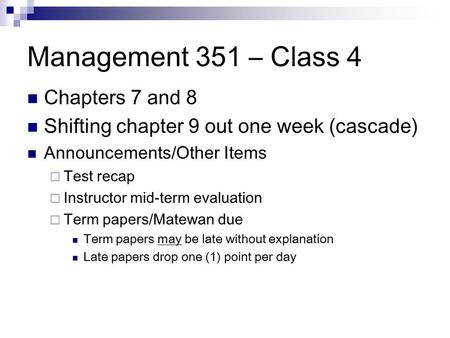 Management 351 – Class 4 Chapters 7 and 8 Shifting chapter 9 out one week (cascade) Announcements/Other Items  Test recap  Instructor mid-term evaluation.